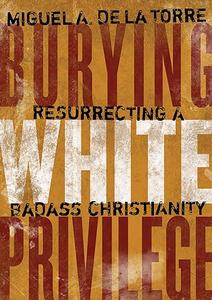 Burying White Privilege Resurrecting a Badass Christianity