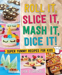 Roll It, Slice It, Mash It, Dice It! Super Yummy Recipes for Kids