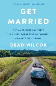 Get Married Why Americans Must Defy the Elites, Forge Strong Families, and Save Civilization