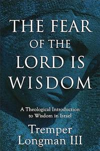 The Fear of the Lord Is Wisdom A Theological Introduction to Wisdom in Israel