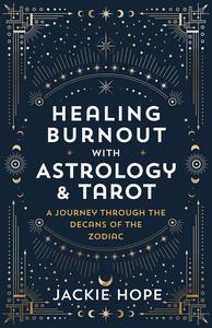 Healing Burnout with Astrology & Tarot A Journey through the Decans of the Zodiac
