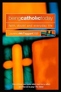 Being Catholic Today Faith, Doubt and Everyday Life