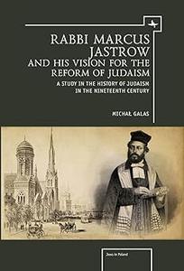 Rabbi Marcus Jastrow and His Vision for the Reform of Judaism A Study in the History of Judaism in the Nineteenth Centu