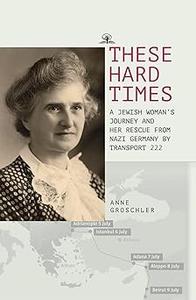 These Hard Times A Jewish Woman's Rescue from Nazi Germany by Transport 222