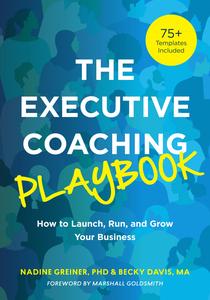 The Executive Coaching Playbook How to Launch, Run, and Grow Your Business