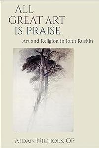 All Great Art is Praise Art and Religion in John Ruskin
