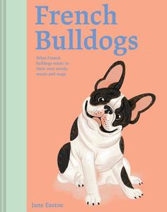 French Bulldogs What French Bulldogs Want In Their Own Words, Woofs, and Wags
