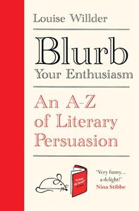 Blurb Your Enthusiasm A Cracking Compendium of Book Blurbs, Writing Tips, Literary Folklore and Publishing Secrets