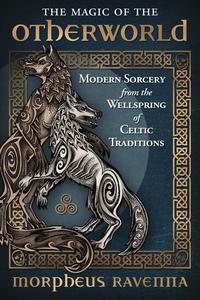The Magic of the Otherworld Modern Sorcery from the Wellspring of Celtic Traditions