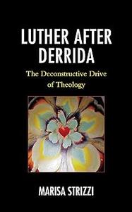 Luther after Derrida The Deconstructive Drive of Theology