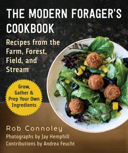 Feast & Forage Cookbook Modern Recipes from the Farm, Forest, Field, and Stream