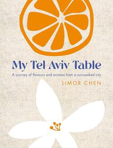 My Tel Aviv Table A journey of flavours and aromas from a sun–soaked city