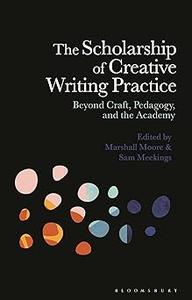 The Scholarship of Creative Writing Practice Beyond Craft, Pedagogy, and the Academy