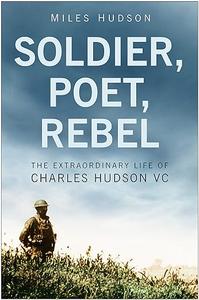 Soldier, Poet, Rebel The Extraordinary Life of Charles Hudson VC