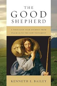 The Good Shepherd A Thousand–Year Journey from Psalm 23 to the New Testament