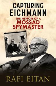 Capturing Eichmann The Memoirs of a Mossad Spymaster