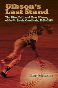 Gibson's Last Stand The Rise, Fall, and Near Misses of the St. Louis Cardinals, 1969–1975 (Sports and American Culture)