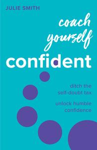 Coach Yourself Confident Ditch the self–doubt tax, unlock humble confidence