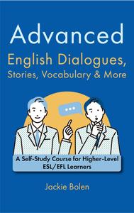 Advanced English Dialogues, Stories, Vocabulary & More A Self–Study Course for Higher–Level ESLEFL Learners