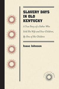 Slavery Days in Old Kentucky A True Story of a Father Who Sold His Wife and Four Children, By One of His Children