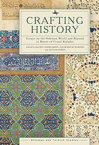 Crafting History Essays on the Ottoman World and Beyond in Honor of Cemal Kafadar