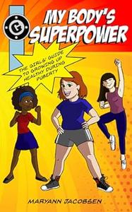 My Body's Superpower The Girls' Guide to Growing Up Healthy During Puberty