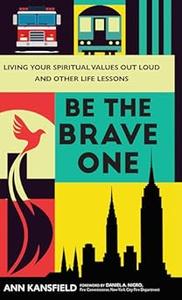Be the Brave One Living Your Spiritual Values Out Loud and Other Life Lessons