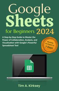 Google Sheets for Beginners A Step–by–Step Guide to Master the Power of Collaboration, Analysis, and Visualization
