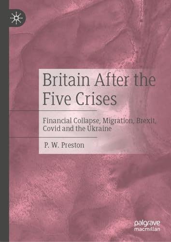 Britain After the Five Crises Financial Collapse, Migration, Brexit, Covid and the Ukraine
