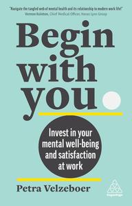Begin With You Invest in Your Mental Well–being and Satisfaction at Work