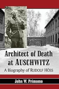 Architect of Death at Auschwitz A Biography of Rudolf Hoss