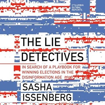 The Lie Detectives: In Search of a Playbook for Winning Elections in the Disinformation Age [Audi...