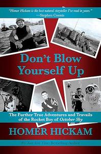 Don't Blow Yourself Up The Further True Adventures and Travails of the Rocket Boy of October Sky