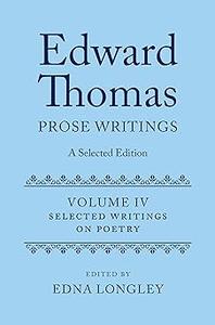 Edward Thomas Prose Writings A Selected Edition Volume IV Writings on Poetry