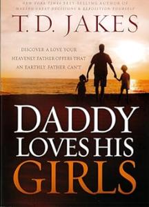 Daddy Loves His Girls Discover a Love Your Heavenly Father Offers that an Earthly Father Can't