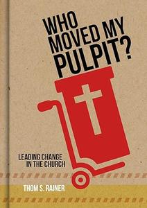 Who Moved My Pulpit Leading Change in the Church