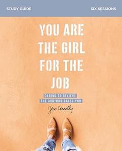 You Are the Girl for the Job Bible Study Guide Daring to Believe the God Who Calls You