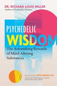 Psychedelic Wisdom The Astonishing Rewards of Mind–Altering Substances