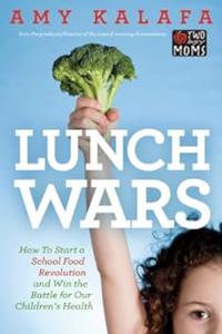 Lunch Wars How to Start a School Food Revolution and Win the Battle for Our Children’s Health