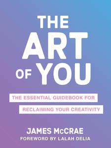 The Art of You The Essential Guidebook for Reclaiming Your Creativity