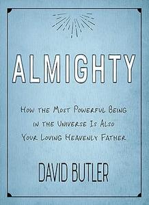 Almighty How the Most Powerful Being in the Universe is Also Your Heavenly Father