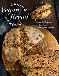 Baking Vegan Bread at Home Beautiful Everyday and Artisan Plant–Based Breads