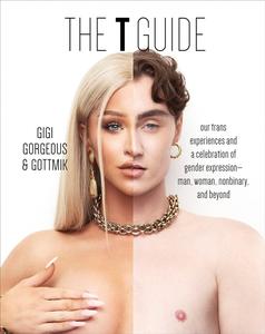 The T Guide Our Trans Experiences and a Celebration of Gender Expression―Man, Woman, Nonbinary, and Beyond