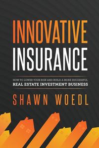 Innovative Insurance How to Lower Your Risk and Build a More Successful Real Estate Investment Business