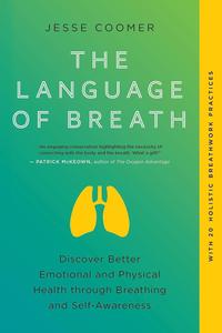 The Language of Breath Discover Better Emotional and Physical Health through Breathing and Self–Awareness