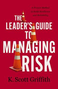 The Leader's Guide to Managing Risk A Proven Method to Build Resilience and Reliability