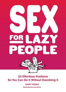 Sex for Lazy People 50 Effortless Positions So You Can Do It Without Overdoing It