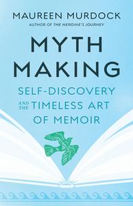 Mythmaking Self–Discovery and the Timeless Art of Memoir