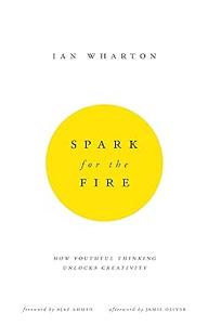Spark for the Fire How youthful thinking unlocks creativity
