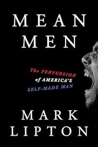 Mean Men The Perversion of America's Self–Made Man